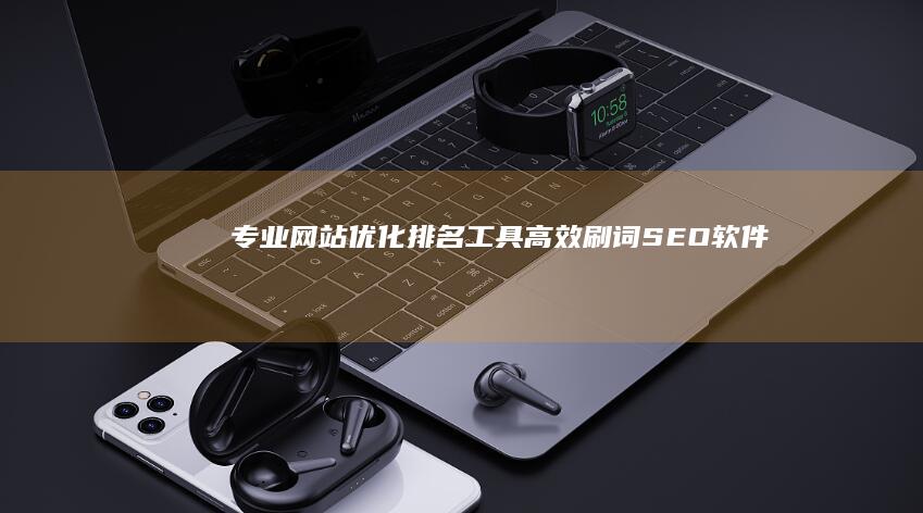 专业网站优化排名工具：高效刷词SEO软件